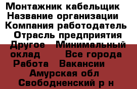 Монтажник-кабельщик › Название организации ­ Компания-работодатель › Отрасль предприятия ­ Другое › Минимальный оклад ­ 1 - Все города Работа » Вакансии   . Амурская обл.,Свободненский р-н